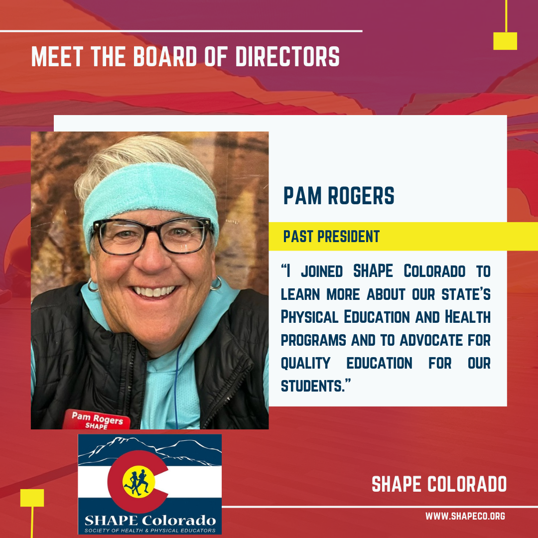 photo of a woman with short blond hair and light cream colored skin and glasses smiling. She is wearing a blue headband and matching shirt. She has on glasses. The text says meet the board of directors, shape colorado, with a shape colorado logo. More text stating, "Pam Rogers past president "I joined SHAPE Colorado to learn more about our states physical education and health programming and to advocate for quality education for our students.